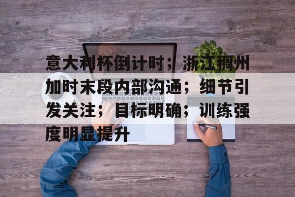 九游游戏盒官网版关于意大利杯倒计时；浙江稠州加时末段内部沟通；细节引发关注；目标明确；训练强度明显提升的信息